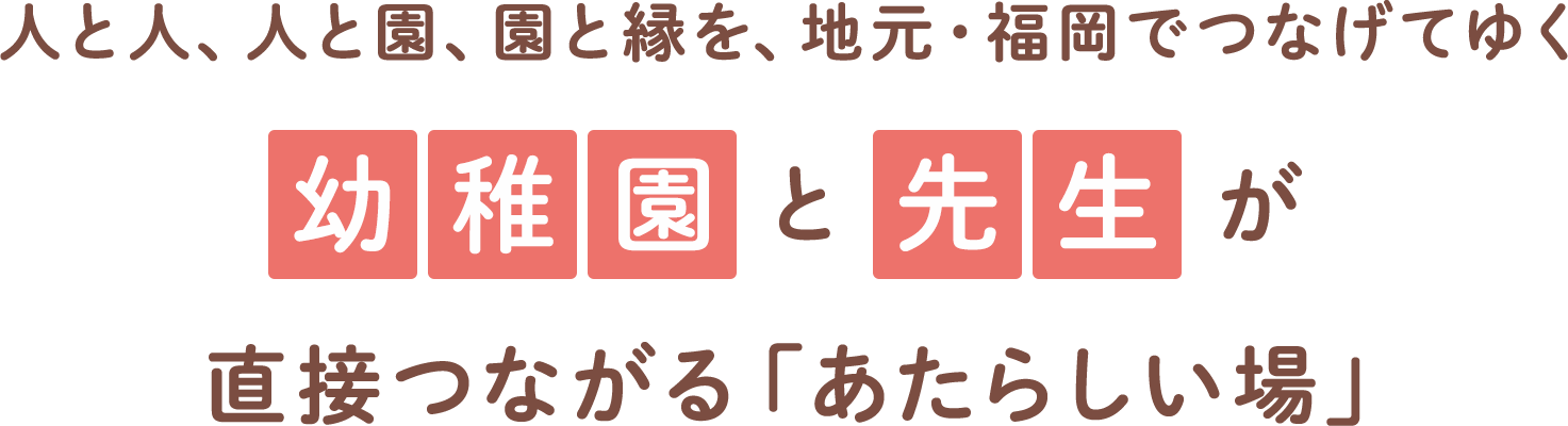 ⼈と⼈、⼈と園、園と縁を、地元・福岡でつなげてゆく 幼稚園と先生が直接つながる「あたらしい場」